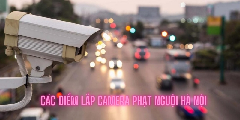 Các Điểm Lắp Camera Phạt Nguội, Camera AI ở Hà Nội 2026